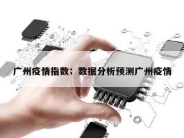 广州疫情指数；数据分析预测广州疫情