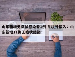山东新增无症状感染者1例 系境外输入；山东新增11例无症状感染