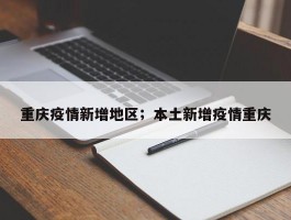 重庆疫情新增地区；本土新增疫情重庆