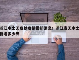 浙江本土无症状疫情最新消息；浙江省无本土新增多少天