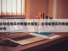 全球疫情实时数据大报告；全球疫情实时数据分布