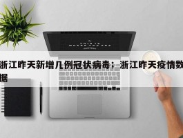 浙江昨天新增几例冠状病毒；浙江昨天疫情数据