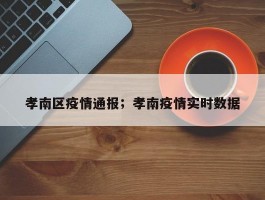 孝南区疫情通报；孝南疫情实时数据