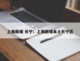 上海新增 长宁；上海新增本土长宁区