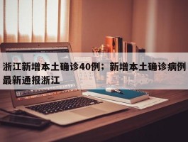 浙江新增本土确诊40例；新增本土确诊病例最新通报浙江