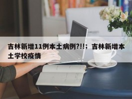 吉林新增11例本土病例?!!；吉林新增本土学校疫情