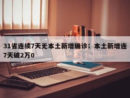 31省连续7天无本土新增确诊；本土新增连7天破2万0