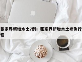 张家界新增本土7例；张家界新增本土病例行程