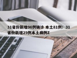 31省份新增96例确诊 本土81例；31省份新增29例本土病例Z