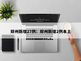 郑州新增27例；郑州新增2例本土