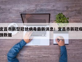 宜昌市新型冠状病毒最新消息；宜昌市新冠疫情数据