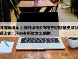 河南新增本土病例详情公布曾密切接触无症状感染者；河南有新增本土病例
