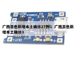 广西百色新增本土确诊27例l；广西百色新增本土确诊3