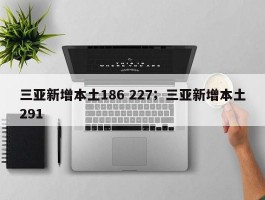 三亚新增本土186 227；三亚新增本土291