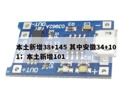 本土新增38+145 其中安徽34+101；本土新增101