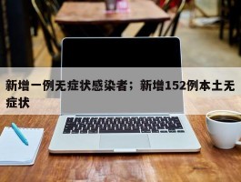 新增一例无症状感染者；新增152例本土无症状