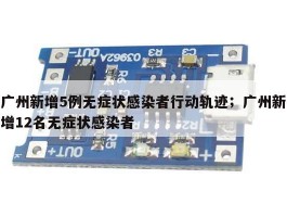 广州新增5例无症状感染者行动轨迹；广州新增12名无症状感染者
