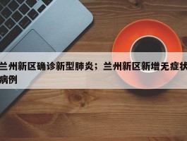 兰州新区确诊新型肺炎；兰州新区新增无症状病例