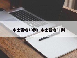 本土新增10例；本土新增31例