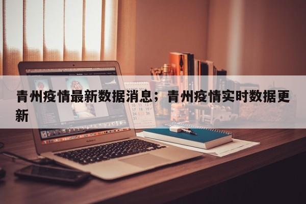 青州疫情最新数据消息;青州疫情实时数据更新