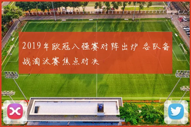 2019年欧冠八强赛对阵出炉 各队备战淘汰赛焦点对决