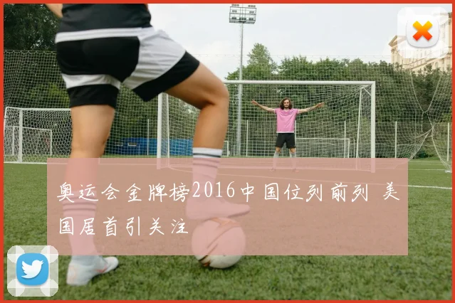 奥运会金牌榜2016中国位列前列 美国居首引关注
