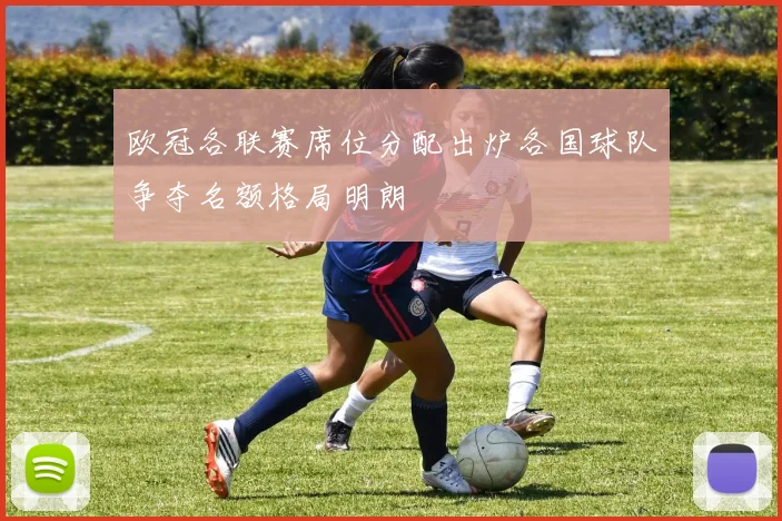 欧冠各联赛席位分配出炉各国球队争夺名额格局明朗