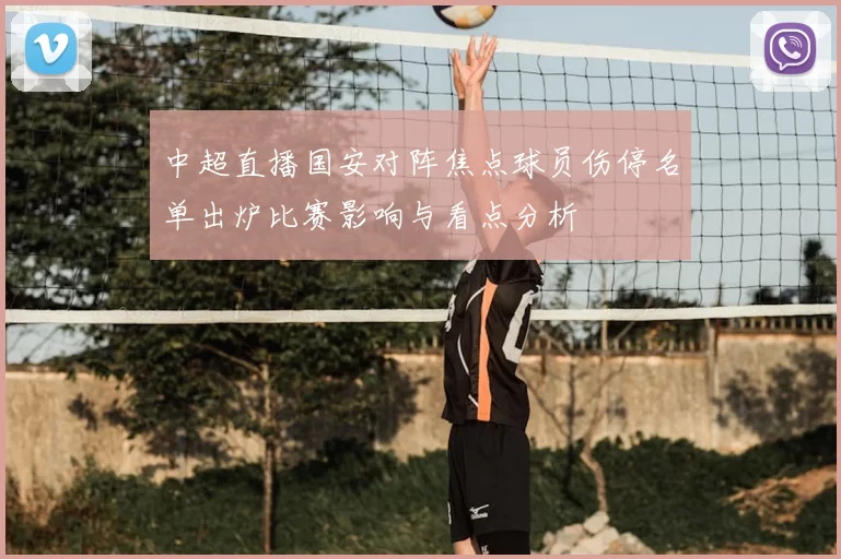 中超直播国安对阵焦点球员伤停名单出炉比赛影响与看点分析