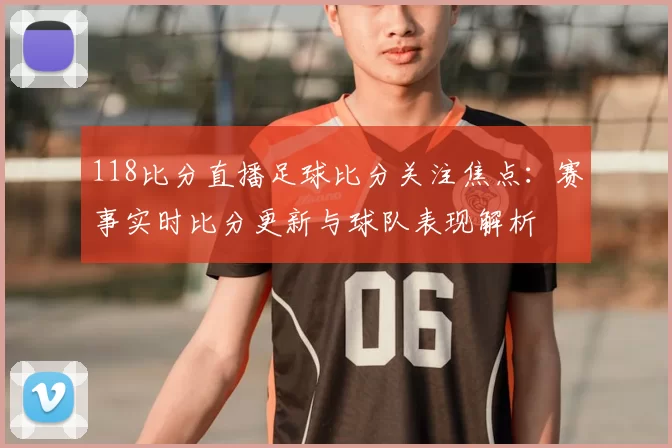 118比分直播足球比分关注焦点：赛事实时比分更新与球队表现解析