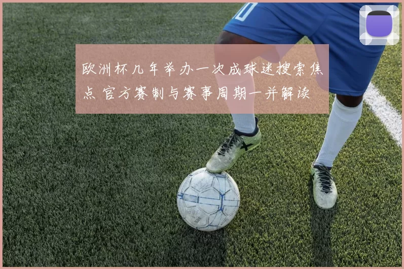 欧洲杯几年举办一次成球迷搜索焦点 官方赛制与赛事周期一并解读