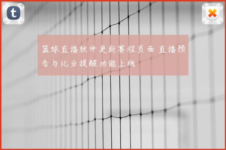篮球直播软件更新赛程页面 直播预告与比分提醒功能上线