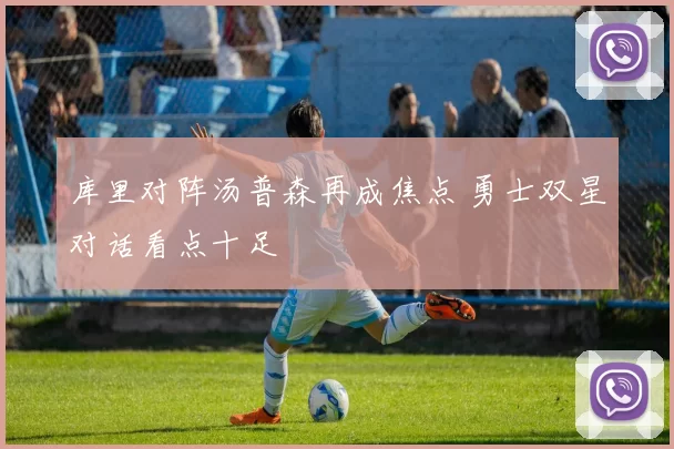 库里对阵汤普森再成焦点 勇士双星对话看点十足