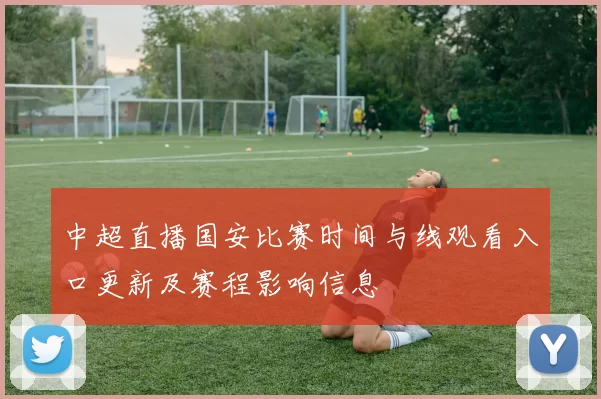 中超直播国安比赛时间与线观看入口更新及赛程影响信息