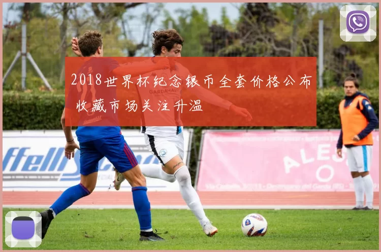 2018世界杯纪念银币全套价格公布 收藏市场关注升温
