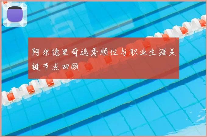 阿尔德里奇选秀顺位与职业生涯关键节点回顾