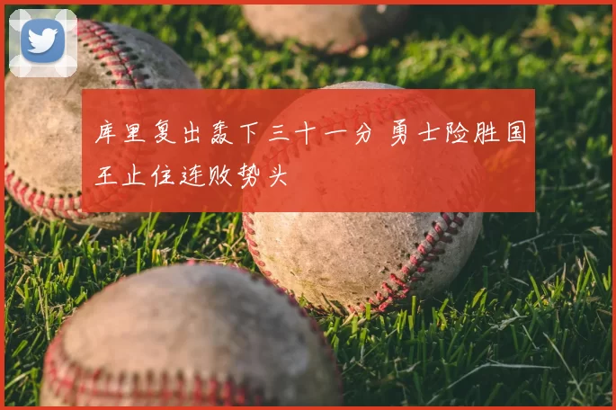 库里复出轰下三十一分 勇士险胜国王止住连败势头