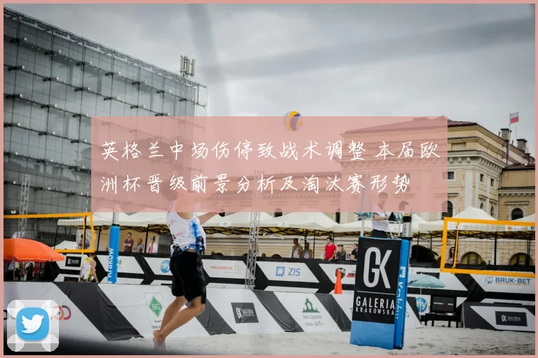 英格兰中场伤停致战术调整 本届欧洲杯晋级前景分析及淘汰赛形势