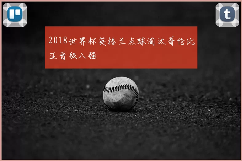2018世界杯英格兰点球淘汰哥伦比亚晋级八强