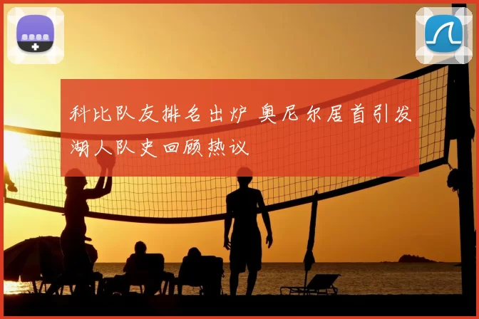 科比队友排名出炉 奥尼尔居首引发湖人队史回顾热议