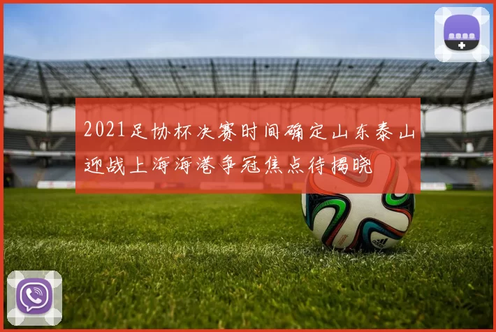 2021足协杯决赛时间确定山东泰山迎战上海海港争冠焦点待揭晓