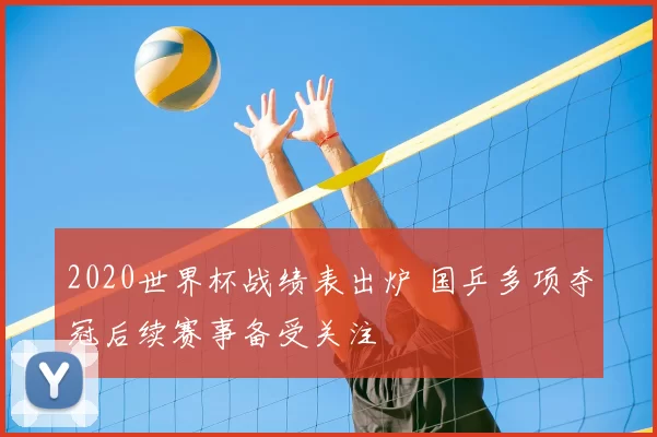 2020世界杯战绩表出炉 国乒多项夺冠后续赛事备受关注