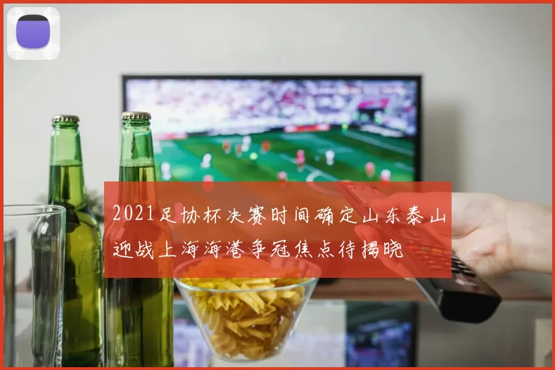 2021足协杯决赛时间确定山东泰山迎战上海海港争冠焦点待揭晓