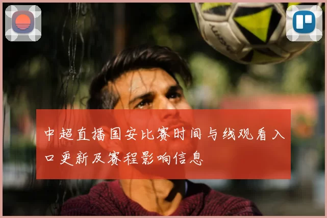 中超直播国安比赛时间与线观看入口更新及赛程影响信息