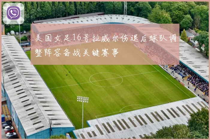 美国女足16号拉威尔伤退后球队调整阵容备战关键赛事