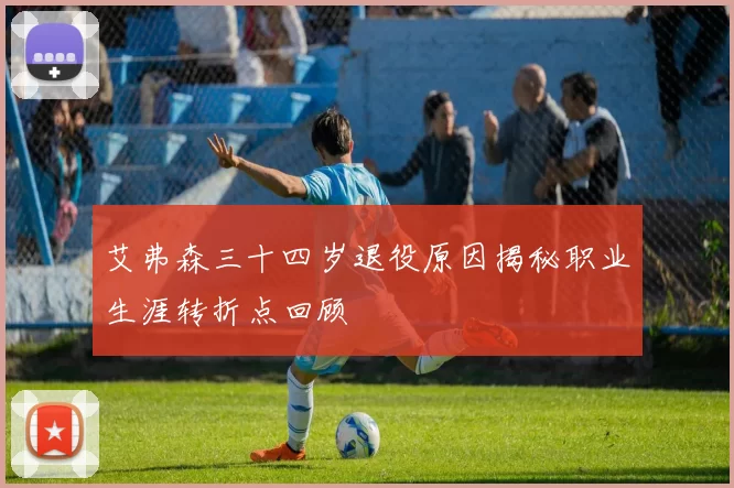 艾弗森三十四岁退役原因揭秘职业生涯转折点回顾