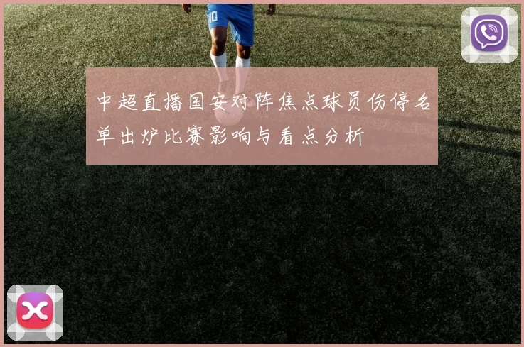中超直播国安对阵焦点球员伤停名单出炉比赛影响与看点分析
