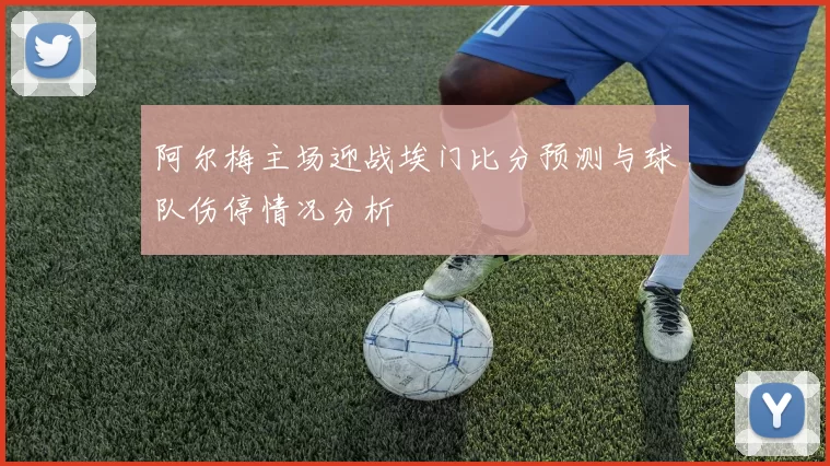 阿尔梅主场迎战埃门比分预测与球队伤停情况分析