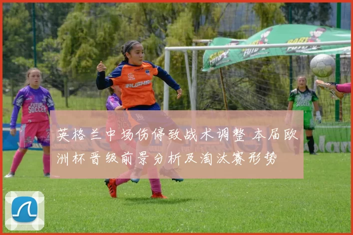 英格兰中场伤停致战术调整 本届欧洲杯晋级前景分析及淘汰赛形势