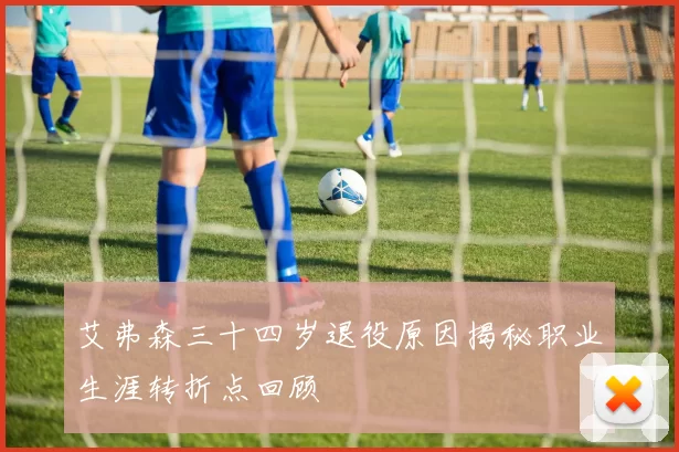 艾弗森三十四岁退役原因揭秘职业生涯转折点回顾