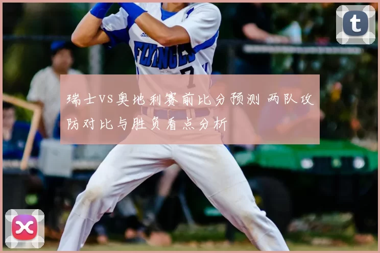 瑞士vs奥地利赛前比分预测 两队攻防对比与胜负看点分析